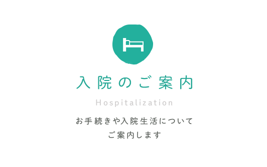 入院のご案内 Hospitalization お手続きや入院生活についてご案内します